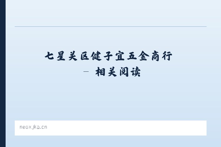 七星关区健子宜五金商行 - 相关阅读 列表图